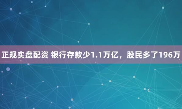 正规实盘配资 银行存款少1.1万亿，股民多了196万
