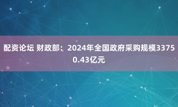 配资论坛 财政部：2024年全国政府采购规模33750.43亿元