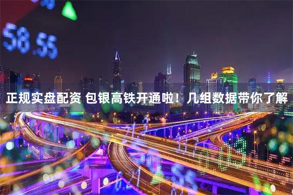 正规实盘配资 包银高铁开通啦！几组数据带你了解