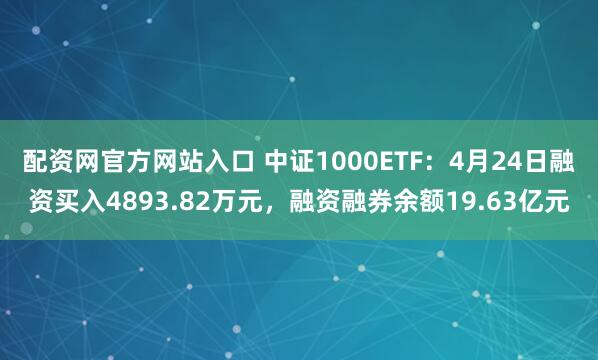 配资网官方网站入口 中证1000ETF：4月24日融资买入4893.82万元，融资融券余额19.63亿元