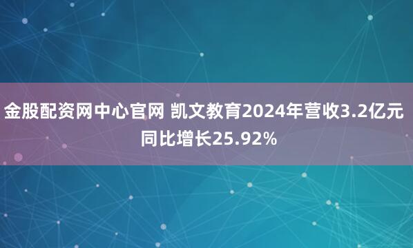 金股配资网中心官网 凯文教育2024年营收3.2亿元  同比增长25.92%