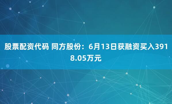 股票配资代码 同方股份：6月13日获融资买入3918.05万元